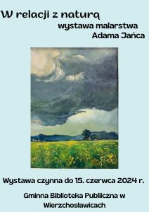 Plakat: W relacji z naturą Wystawa malarska Adama Jańca Wystawa czynna do 15. czerwca 2024r. Gminna Biblioteka Publiczna w Wierzchosławicach